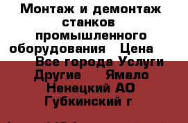 Монтаж и демонтаж станков, промышленного оборудования › Цена ­ 5 000 - Все города Услуги » Другие   . Ямало-Ненецкий АО,Губкинский г.